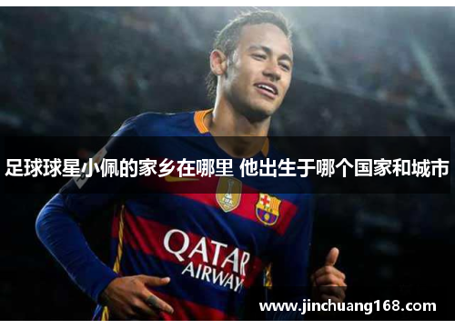 足球球星小佩的家乡在哪里 他出生于哪个国家和城市