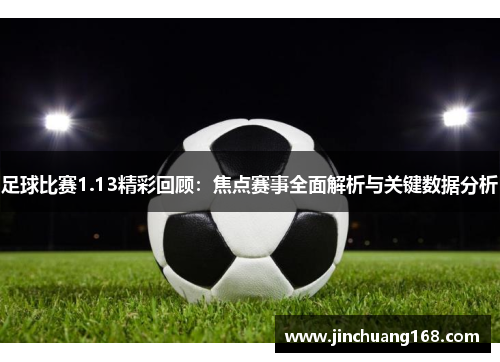 足球比赛1.13精彩回顾：焦点赛事全面解析与关键数据分析