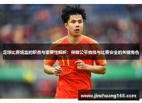 足球比赛场监的职责与重要性解析：保障公平竞技与比赛安全的关键角色