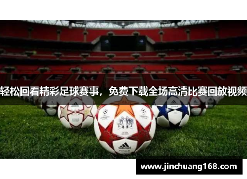 轻松回看精彩足球赛事，免费下载全场高清比赛回放视频