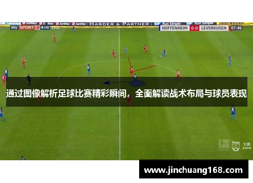通过图像解析足球比赛精彩瞬间，全面解读战术布局与球员表现